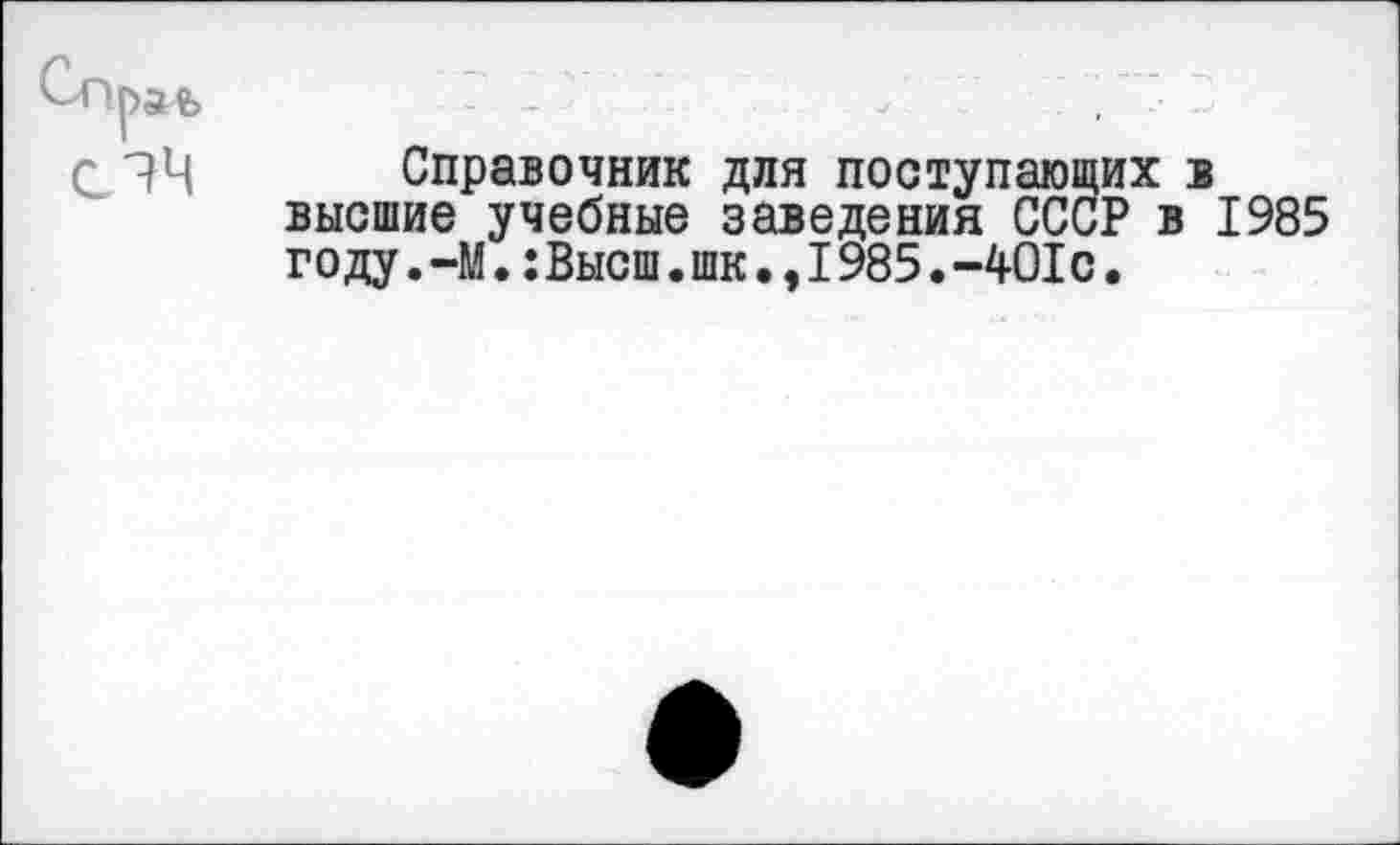 ﻿Справочник для поступающих в высшие учебные заведения СССР в 1985 году.-М.:Высш.шк.,1985.-401с.